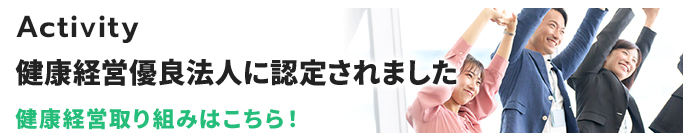 Activity 健康経営期優良法人ににんていされました 健康経営取り組みはこちら